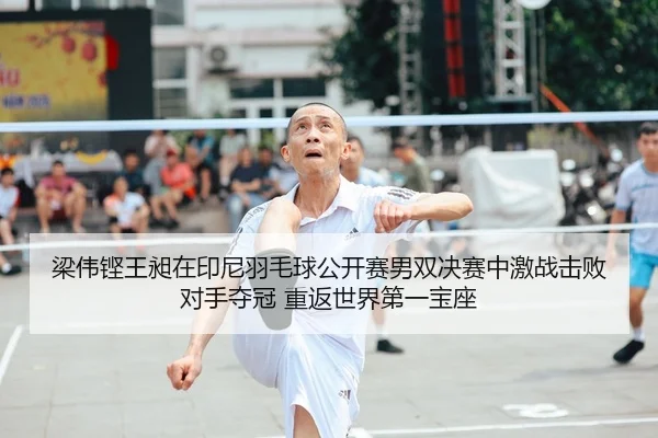 梁伟铿王昶在印尼羽毛球公开赛男双决赛中激战击败对手夺冠 重返世界第一宝座